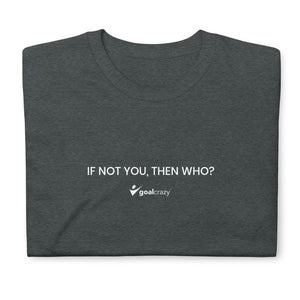 "If not you, then who?" T-Shirt
